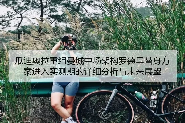 瓜迪奥拉重组曼城中场架构罗德里替身方案进入实测期的详细分析与未来展望